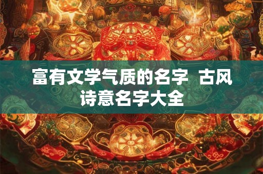 富有文学气质的名字  古风诗意名字大全