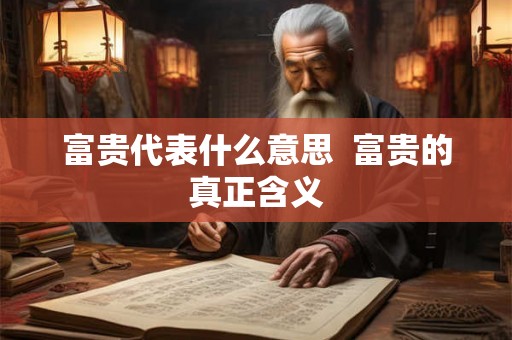 富贵代表什么意思 富贵的真正含义 富贵代表什么意思 富贵的真正含义