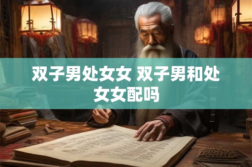 双子男处女女 双子男和处女女配吗