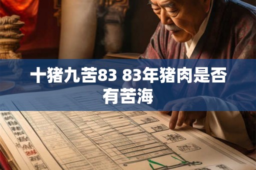 十猪九苦83 83年猪肉是否有苦海