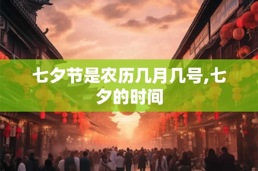 七夕节是农历几月几号,七夕的时间