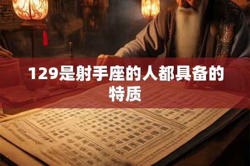 129是射手座的人都具备的特质 129是射手座的人都具备的特质