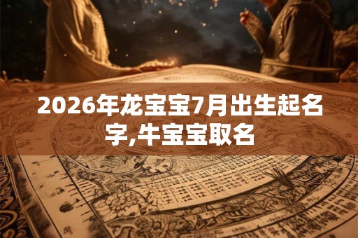 2026年龙宝宝7月出生起名字,牛宝宝取名