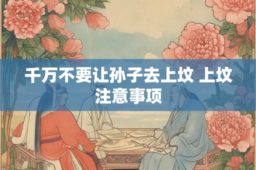 千万不要让孙子去上坟 上坟注意事项