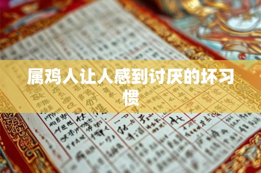 属鸡人让人感到讨厌的坏习惯 属鸡人让人感到讨厌的坏习惯