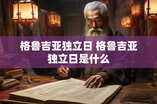 格鲁吉亚独立日 格鲁吉亚独立日是什么