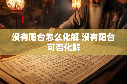 没有阳台怎么化解 没有阳台可否化解