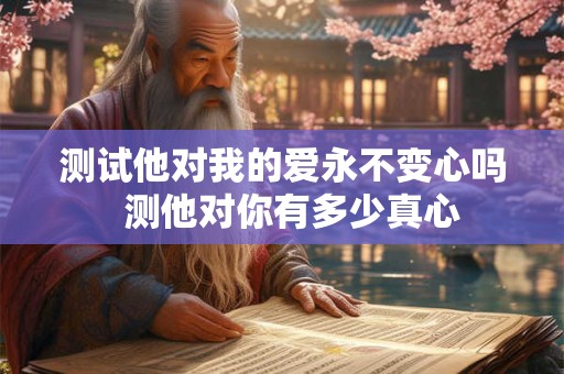测试他对我的爱永不变心吗  测他对你有多少真心