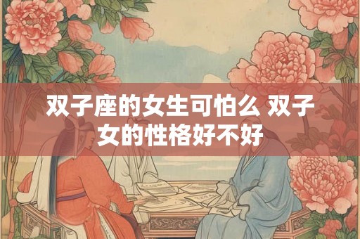 双子座的女生可怕么 双子女的性格好不好