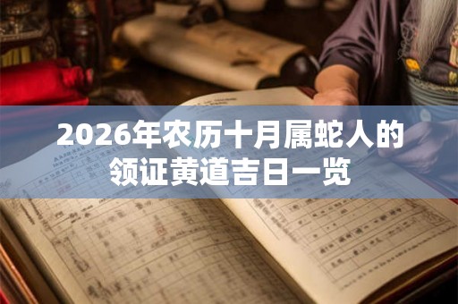 2026年农历十月属蛇人的领证黄道吉日一览