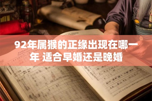 92年属猴的正缘出现在哪一年 适合早婚还是晚婚