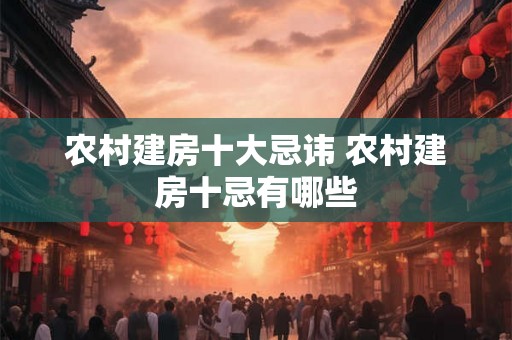 农村建房十大忌讳 农村建房十忌有哪些