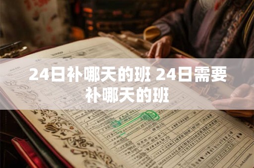 24日补哪天的班 24日需要补哪天的班