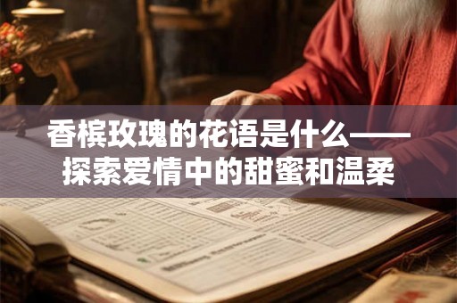 香槟玫瑰的花语是什么——探索爱情中的甜蜜和温柔 香槟玫瑰的花语是什么——探索爱情中的甜蜜和温柔