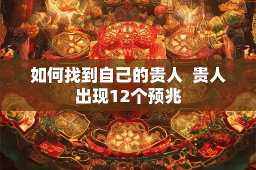 如何找到自己的贵人  贵人出现12个预兆
