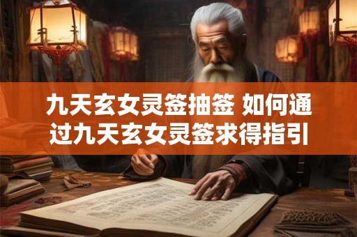 九天玄女灵签抽签 如何通过九天玄女灵签求得指引