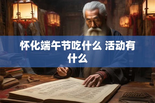 怀化端午节吃什么 活动有什么