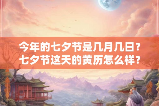 今年的七夕节是几月几日?七夕节这天的黄历怎么样?卦象如何? 今年的七夕节是几月几日?七夕节这天的黄历怎么样?卦象如何?