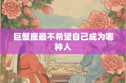 巨蟹座最不希望自己成为哪种人