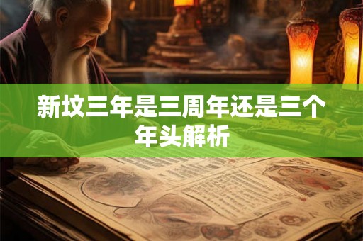 新坟三年是三周年还是三个年头解析