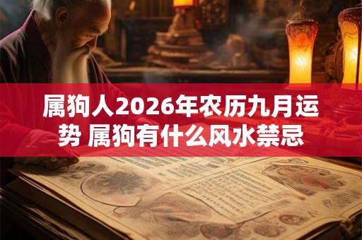 属狗人2026年农历九月运势 属狗有什么风水禁忌 属狗人2026年农历九月运势 属狗有什么风水禁忌