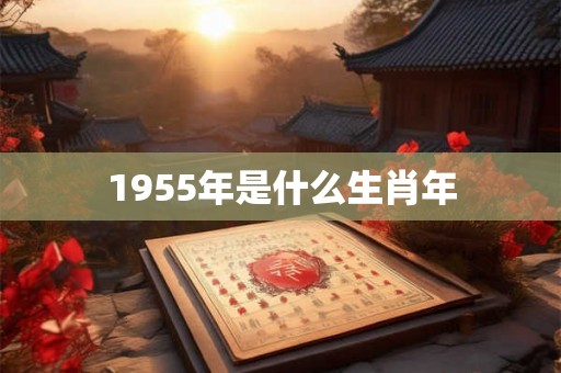 1955年是什么生肖年