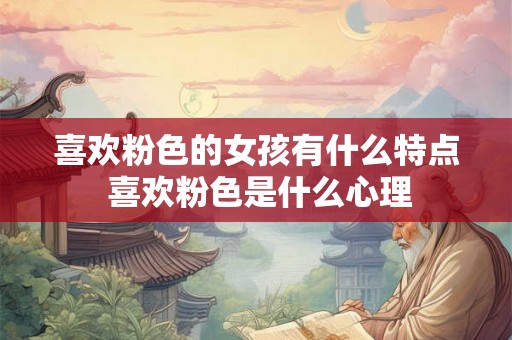喜欢粉色的女孩有什么特点 喜欢粉色是什么心理