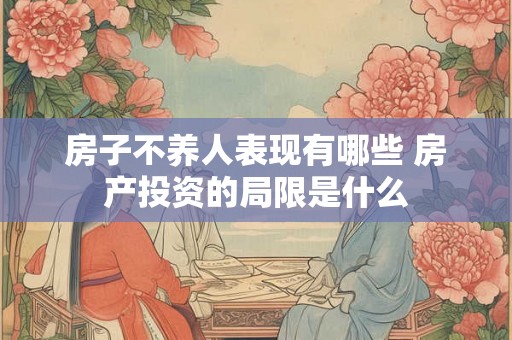 房子不养人表现有哪些 房产投资的局限是什么 房子不养人表现有哪些 房产投资的局限是什么