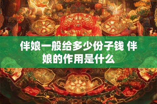 伴娘一般给多少份子钱 伴娘的作用是什么