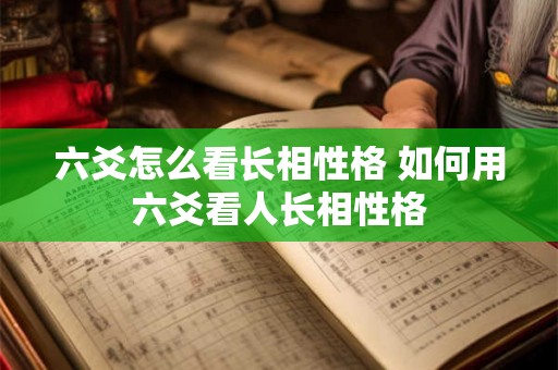 六爻怎么看长相性格 如何用六爻看人长相性格