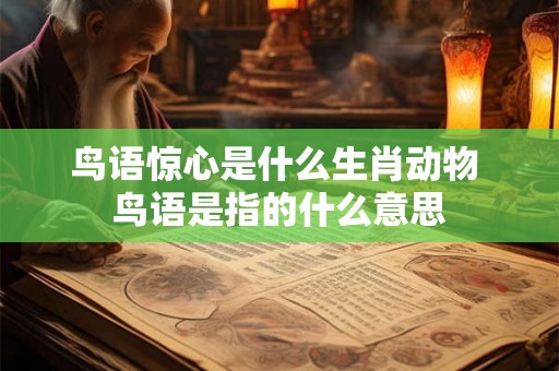 鸟语惊心是什么生肖动物 鸟语是指的什么意思 鸟语惊心是什么生肖动物 鸟语是指的什么意思