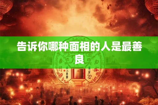 告诉你哪种面相的人是最善良