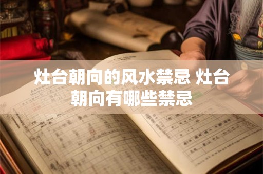 灶台朝向的风水禁忌 灶台朝向有哪些禁忌