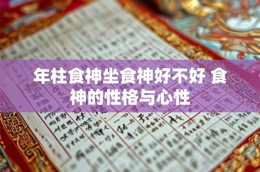年柱食神坐食神好不好 食神的性格与心性