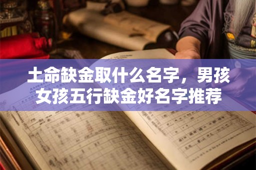 土命缺金取什么名字，男孩女孩五行缺金好名字推荐