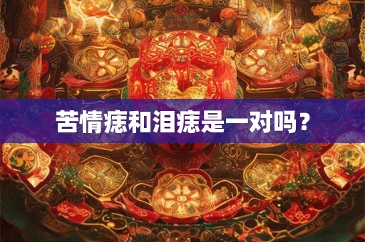 苦情痣和泪痣是一对吗？