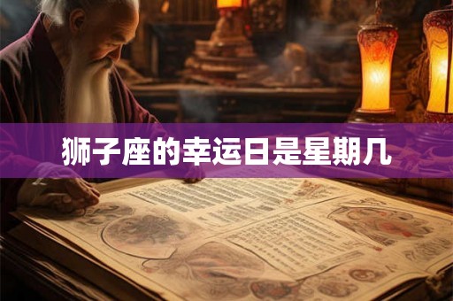 狮子座的幸运日是星期几 狮子座的幸运日是星期几