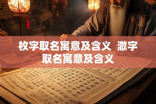 枚字取名寓意及含义 澈字取名寓意及含义 枚字取名寓意及含义 澈字取名寓意及含义