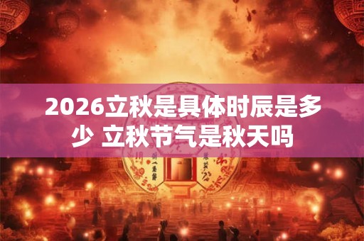 2026立秋是具体时辰是多少 立秋节气是秋天吗