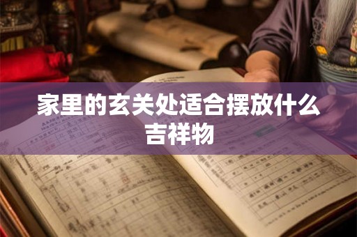 家里的玄关处适合摆放什么吉祥物