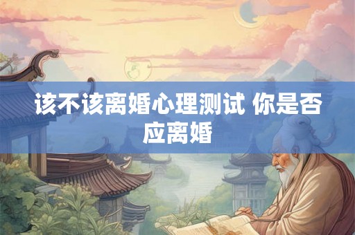 该不该离婚心理测试 你是否应离婚