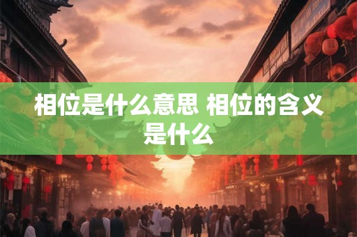 相位是什么意思 相位的含义是什么