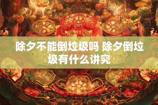 除夕不能倒垃圾吗 除夕倒垃圾有什么讲究