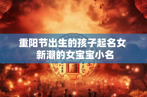 重阳节出生的孩子起名女  新潮的女宝宝小名