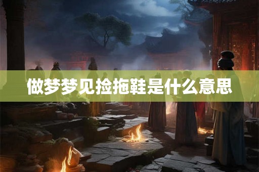 做梦梦见捡拖鞋是什么意思