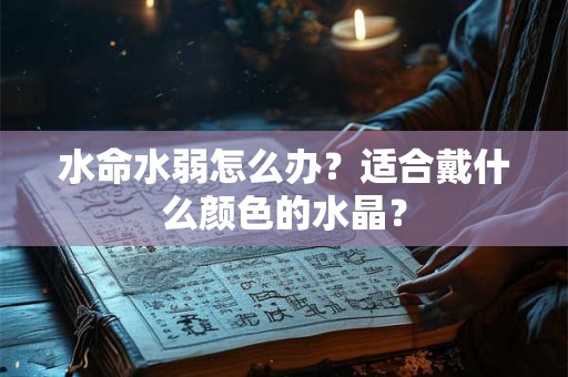 水命水弱怎么办？适合戴什么颜色的水晶？