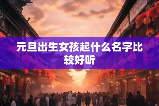 元旦出生女孩起什么名字比较好听
