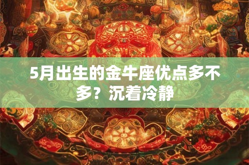 5月出生的金牛座优点多不多？沉着冷静