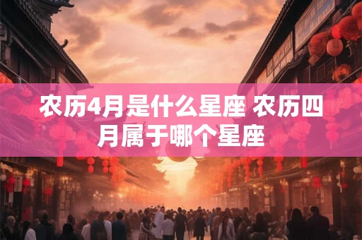 农历4月是什么星座 农历四月属于哪个星座