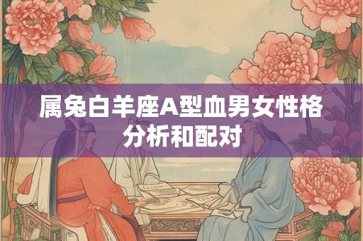 属兔白羊座A型血男女性格分析和配对